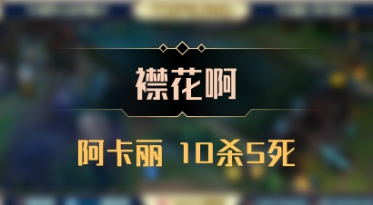 【襟花啊】阿卡丽 10杀5死