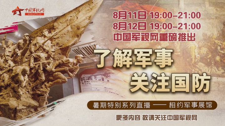 “了解军事 关注国防”暑期特别系列直播——相约军事展馆