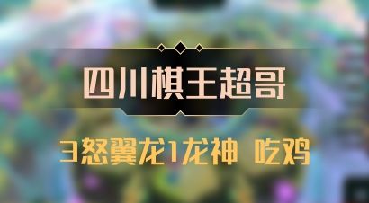 【四川棋王超哥】3怒翼龙1龙神 吃鸡