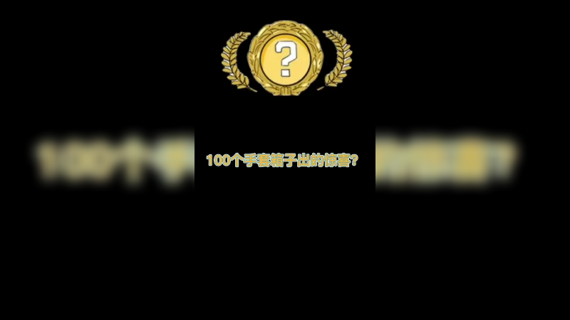 【csgo开箱】100个手套箱子想要个惊喜，这就是惊喜？