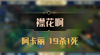 【襟花啊】阿卡丽 19杀1死