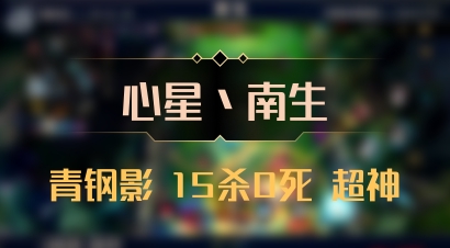 【心星丶南生】青钢影 15杀0死 超神
