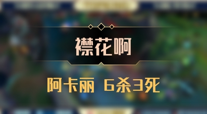 【襟花啊】阿卡丽 6杀3死