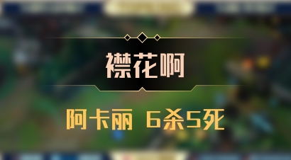 【襟花啊】阿卡丽 6杀5死