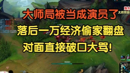 大师局被当成演员了，落后一万经济偷家翻盘后，对面破口大骂！