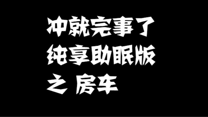 冲就完事了纯享助眠版 之 房车