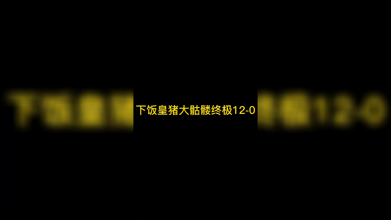 下饭皇猪大骷髅终极12-0