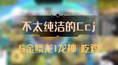 【不太纯洁的Ccj】5金鳞龙1龙神 吃鸡
