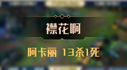 【襟花啊】阿卡丽 13杀1死