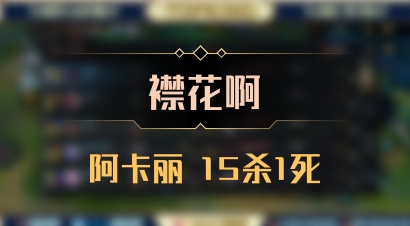 【襟花啊】阿卡丽 15杀1死