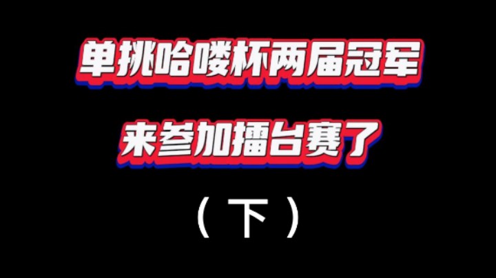 单挑哈喽杯两届冠军来参加擂台赛了！难道648就这样被拿走了吗？（下）