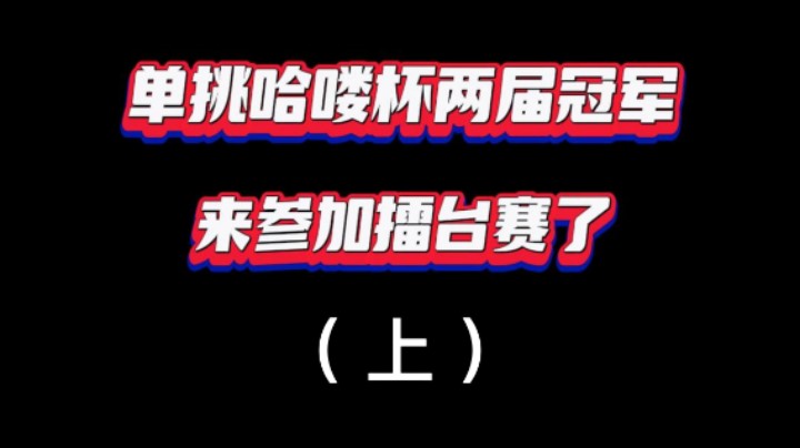 单挑哈喽杯两届冠军来参加擂台赛了，太刺激了!