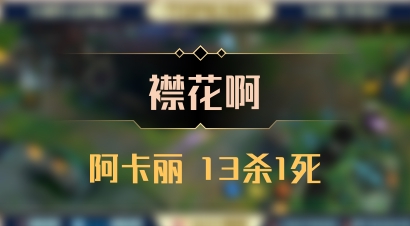【襟花啊】阿卡丽 13杀1死