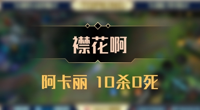 【襟花啊】阿卡丽 10杀0死