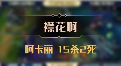 【襟花啊】阿卡丽 15杀2死
