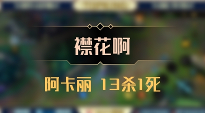 【襟花啊】阿卡丽 13杀1死