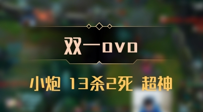 【双一ovo】小炮 13杀2死 超神