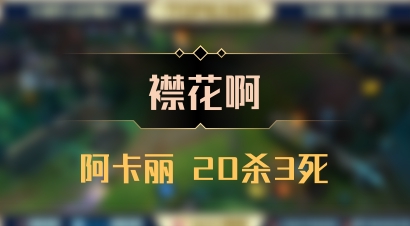 【襟花啊】阿卡丽 20杀3死