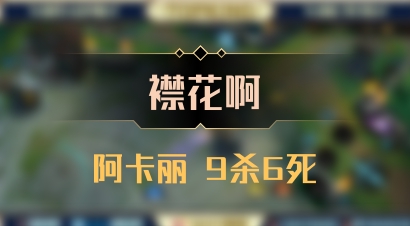 【襟花啊】阿卡丽 9杀6死