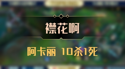 【襟花啊】阿卡丽 10杀1死