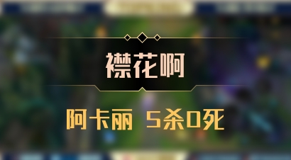 【襟花啊】阿卡丽 5杀0死