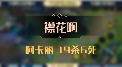 【襟花啊】阿卡丽 19杀6死