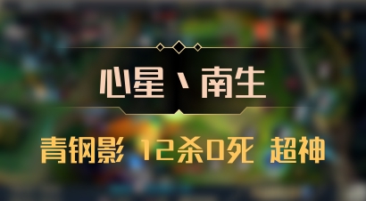 【心星丶南生】青钢影 12杀0死 超神