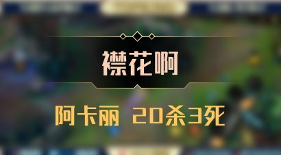 【襟花啊】阿卡丽 20杀3死
