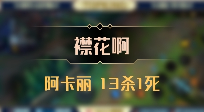 【襟花啊】阿卡丽 13杀1死