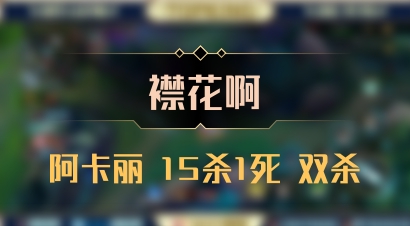 【襟花啊】阿卡丽 15杀1死 双杀