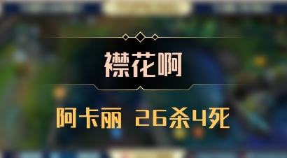 【襟花啊】阿卡丽 26杀4死