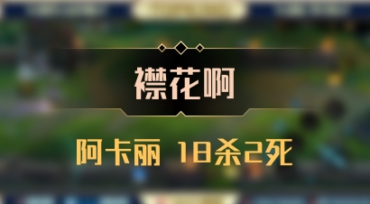 【襟花啊】阿卡丽 18杀2死