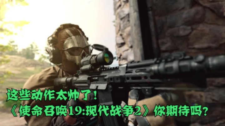 这些动作太帅了！《使命召唤19:现代战争2》你期待吗？