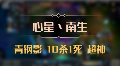 【心星丶南生】青钢影 10杀1死 超神