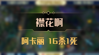 【襟花啊】阿卡丽 16杀1死