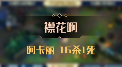 【襟花啊】阿卡丽 16杀1死