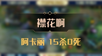 【襟花啊】阿卡丽 15杀0死