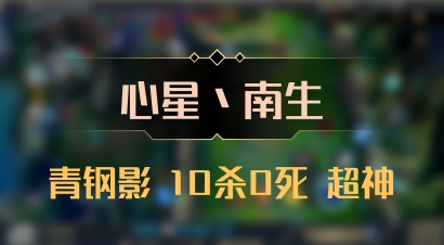 【心星丶南生】青钢影 10杀0死 超神