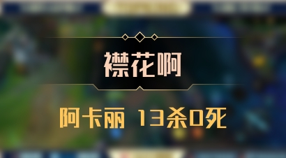 【襟花啊】阿卡丽 13杀0死