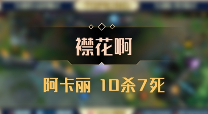【襟花啊】阿卡丽 10杀7死
