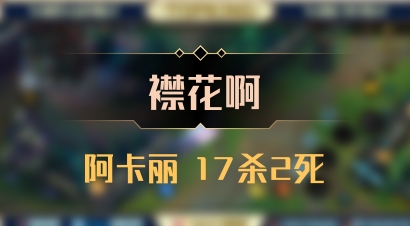 【襟花啊】阿卡丽 17杀2死
