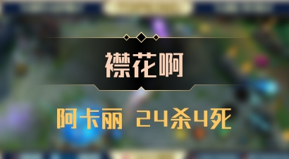 【襟花啊】阿卡丽 24杀4死