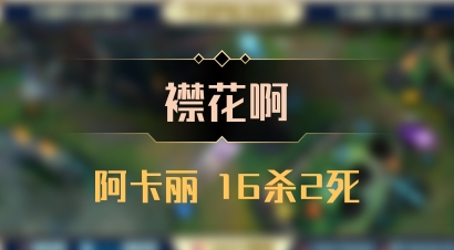 【襟花啊】阿卡丽 16杀2死