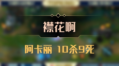 【襟花啊】阿卡丽 10杀9死