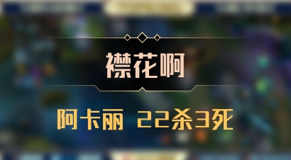 【襟花啊】阿卡丽 22杀3死