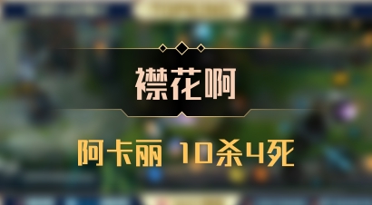 【襟花啊】阿卡丽 10杀4死