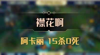 【襟花啊】阿卡丽 15杀0死