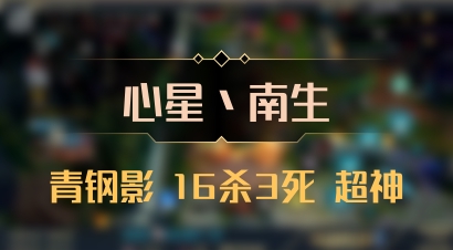 【心星丶南生】青钢影 16杀3死 超神