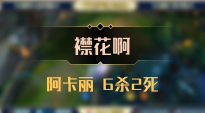 【襟花啊】阿卡丽 6杀2死
