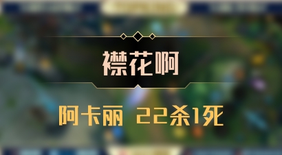 【襟花啊】阿卡丽 22杀1死